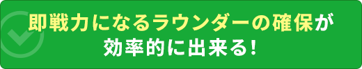 即戦力になるラウンダーの確保が効率的に出来る！